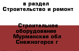  в раздел : Строительство и ремонт » Строительное оборудование . Мурманская обл.,Снежногорск г.